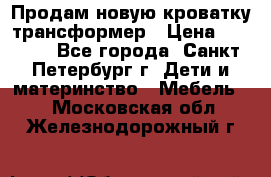 Продам новую кроватку-трансформер › Цена ­ 6 000 - Все города, Санкт-Петербург г. Дети и материнство » Мебель   . Московская обл.,Железнодорожный г.